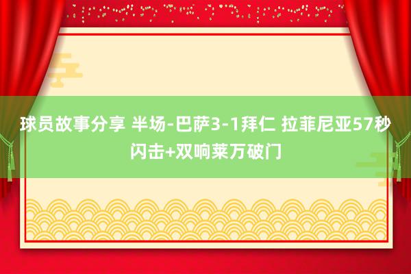 球员故事分享 半场-巴萨3-1拜仁 拉菲尼亚57秒闪击+双响莱万破门