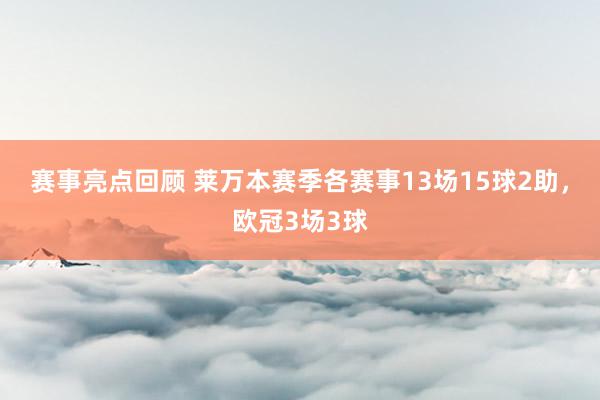 赛事亮点回顾 莱万本赛季各赛事13场15球2助，欧冠3场3球