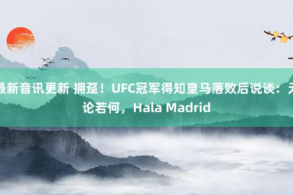 最新音讯更新 拥趸！UFC冠军得知皇马落败后说谈：无论若何，Hala Madrid