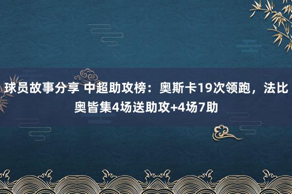 球员故事分享 中超助攻榜：奥斯卡19次领跑，法比奥皆集4场送助攻+4场7助