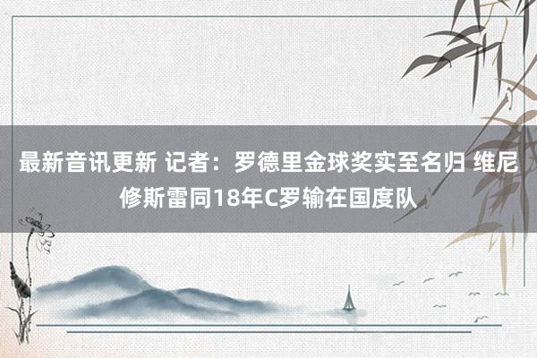 最新音讯更新 记者：罗德里金球奖实至名归 维尼修斯雷同18年C罗输在国度队