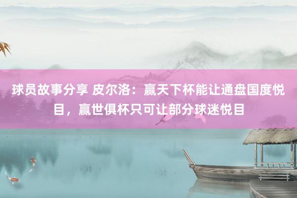 球员故事分享 皮尔洛：赢天下杯能让通盘国度悦目，赢世俱杯只可让部分球迷悦目