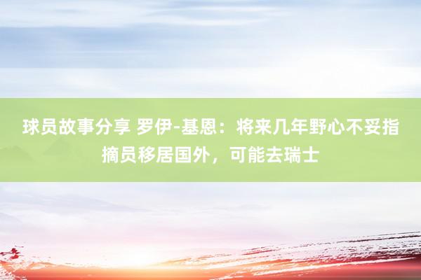 球员故事分享 罗伊-基恩：将来几年野心不妥指摘员移居国外，可能去瑞士