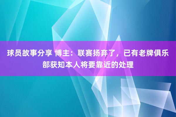 球员故事分享 博主：联赛扬弃了，已有老牌俱乐部获知本人将要靠近的处理