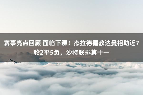 赛事亮点回顾 面临下课！杰拉德握教达曼相助近7轮2平5负，沙特联排第十一