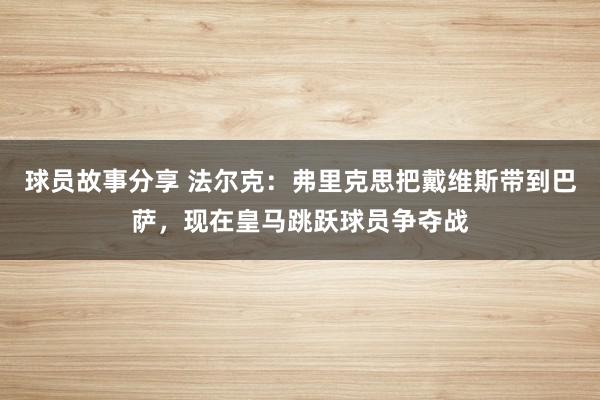 球员故事分享 法尔克：弗里克思把戴维斯带到巴萨，现在皇马跳跃球员争夺战