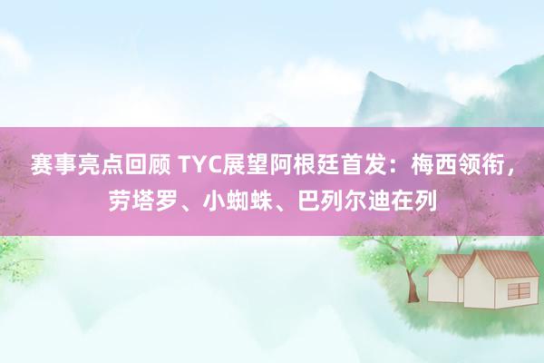 赛事亮点回顾 TYC展望阿根廷首发：梅西领衔，劳塔罗、小蜘蛛、巴列尔迪在列