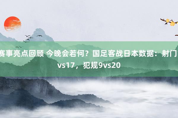 赛事亮点回顾 今晚会若何？国足客战日本数据：射门1vs17，犯规9vs20