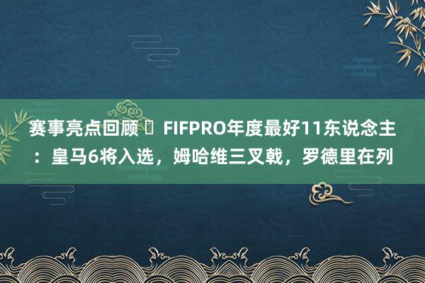 赛事亮点回顾 ⭐FIFPRO年度最好11东说念主：皇马6将入选，姆哈维三叉戟，罗德里在列